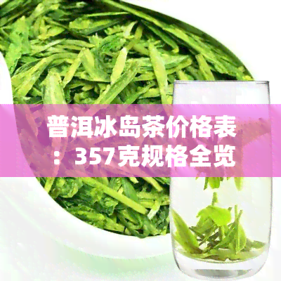 普洱冰岛茶价格表：357克规格全览