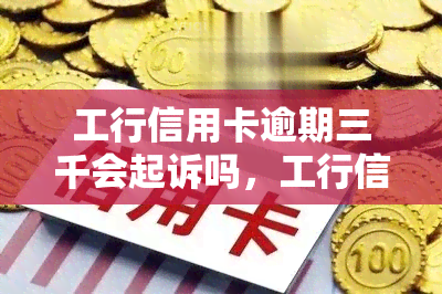 工行信用卡逾期三千会起诉吗，工行信用卡逾期三千是否会面临诉讼？