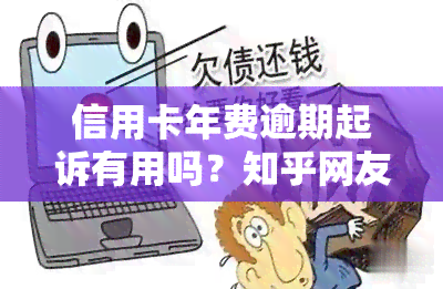 信用卡年费逾期起诉有用吗？知乎网友分享经验与解决方案