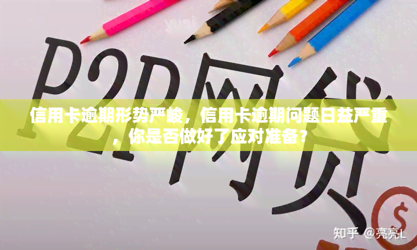 信用卡逾期形势严峻，信用卡逾期问题日益严重，你是否做好了应对准备？