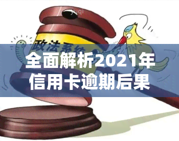 全面解析2021年信用卡逾期后果及应对措