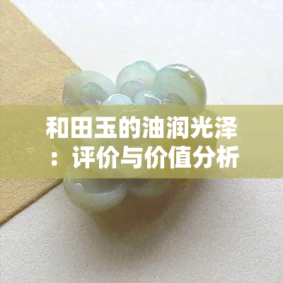 和田玉的油润光泽：评价与价值分析