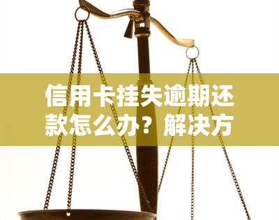 信用卡挂失逾期还款怎么办？解决方法及办理流程全解析