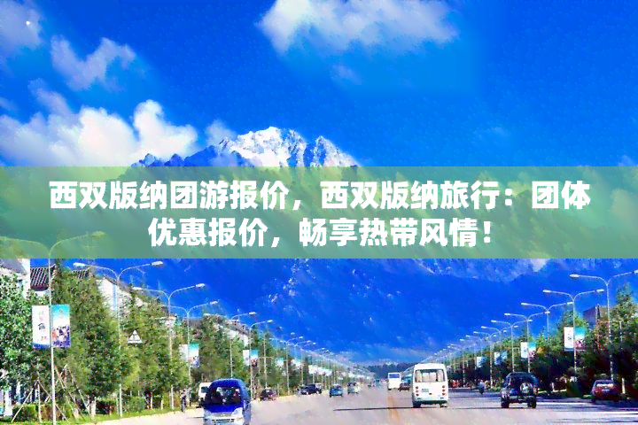 西双版纳团游报价，西双版纳旅行：团体优惠报价，畅享热带风情！