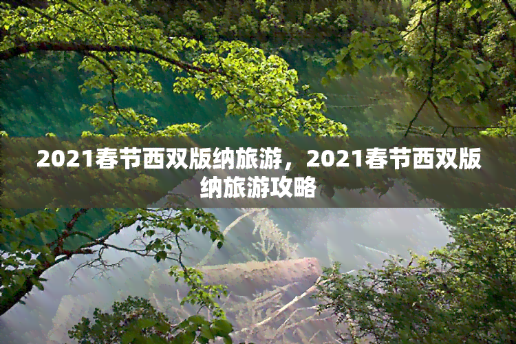 2021春节西双版纳旅游，2021春节西双版纳旅游攻略