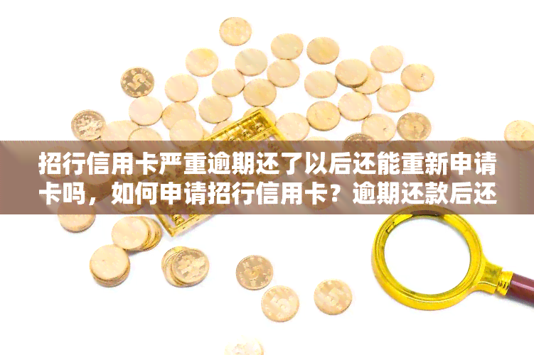 招行信用卡严重逾期还了以后还能重新申请卡吗，如何申请招行信用卡？逾期还款后还有机会吗？