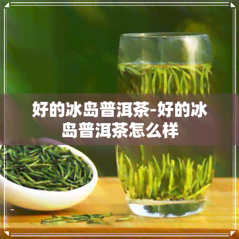 好的冰岛普洱茶-好的冰岛普洱茶怎么样