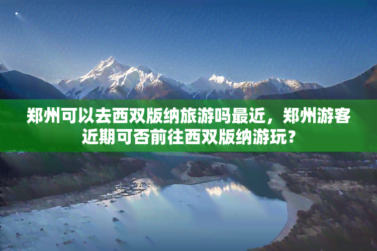 郑州可以去西双版纳旅游吗最近，郑州游客近期可否前往西双版纳游玩？