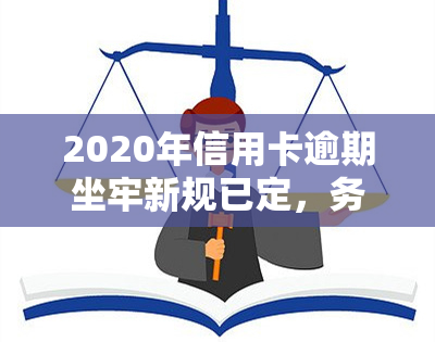 2020年信用卡逾期坐牢新规已定，务必注意！