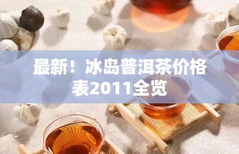 最新！冰岛普洱茶价格表2011全览