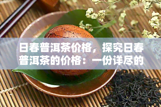 日春普洱茶价格，探究日春普洱茶的价格：一份详尽的市场分析报告