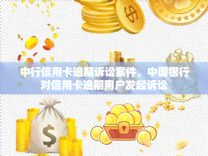 中行信用卡逾期诉讼案件，中国银行对信用卡逾期用户发起诉讼