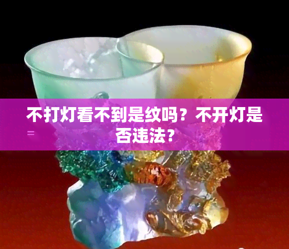 不打灯看不到是纹吗？不开灯是否违法？