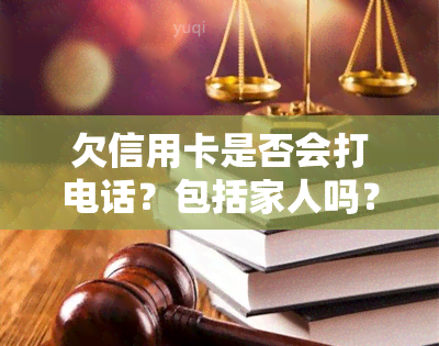 欠信用卡是否会打电话？包括家人吗？