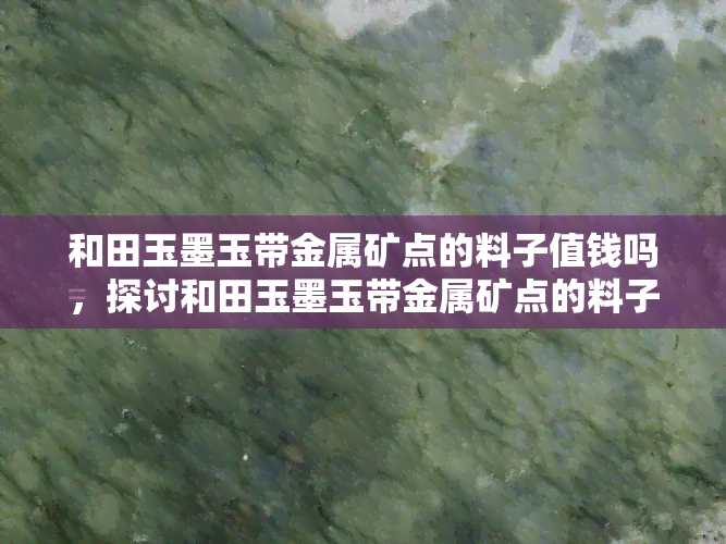 和田玉墨玉带金属矿点的料子值钱吗，探讨和田玉墨玉带金属矿点的料子的价值