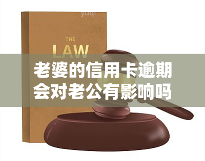 老婆的信用卡逾期会对老公有影响吗，信用卡逾期会影响配偶吗？探讨夫妻间的财务责任