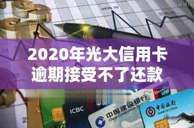 2020年光大信用卡逾期接受不了还款方式，2020年光大信用卡逾期：无法接受还款方式怎么办？