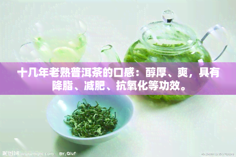 十几年老熟普洱茶的口感：醇厚、爽，具有降脂、减肥、抗氧化等功效。