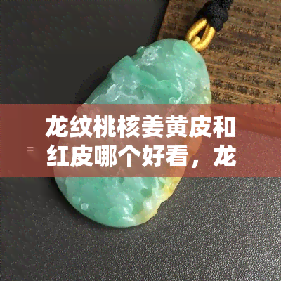 龙纹桃核姜黄皮和红皮哪个好看，龙纹桃核：姜黄皮与红皮，哪个更胜一筹？