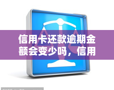 信用卡还款逾期金额会变少吗，信用卡还款逾期，金额是否会减少？