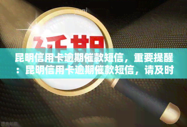 昆明信用卡逾期催款短信，重要提醒：昆明信用卡逾期催款短信，请及时处理