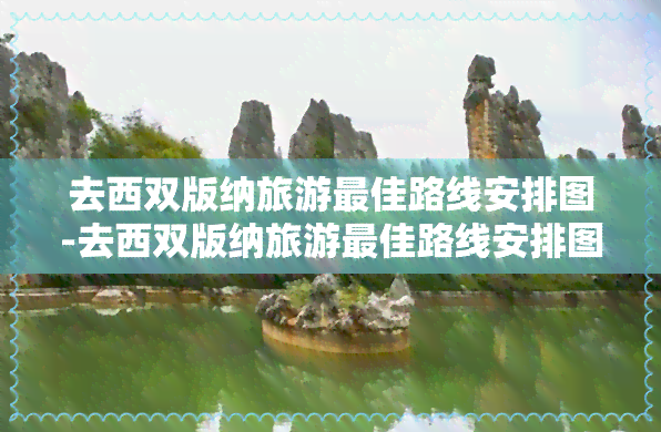 去西双版纳旅游更佳路线安排图-去西双版纳旅游更佳路线安排图片