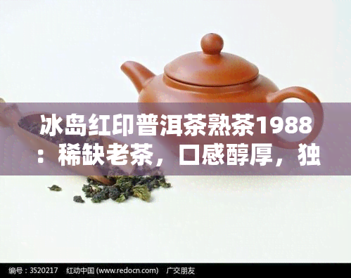 冰岛红印普洱茶熟茶1988：稀缺老茶，口感醇厚，独特图鉴