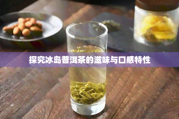 探究冰岛普洱茶的滋味与口感特性