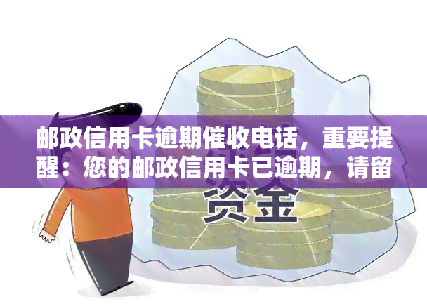 邮政信用卡逾期电话，重要提醒：您的邮政信用卡已逾期，请留意电话！