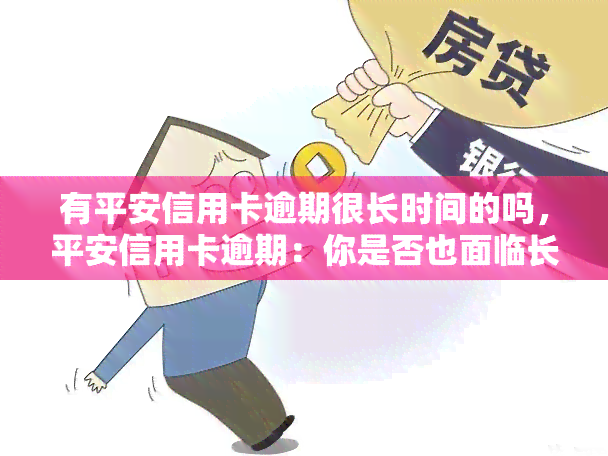 有平安信用卡逾期很长时间的吗，平安信用卡逾期：你是否也面临长期欠款的问题？