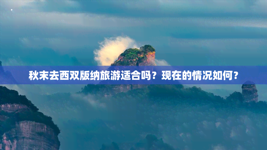 秋末去西双版纳旅游适合吗？现在的情况如何？