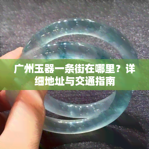 广州玉器一条街在哪里？详细地址与交通指南