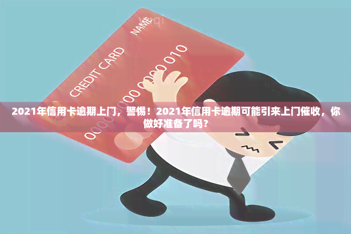 2021年信用卡逾期上门，警惕！2021年信用卡逾期可能引来上门，你做好准备了吗？