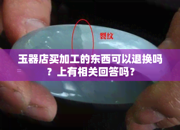 玉器店买加工的东西可以退换吗？上有相关回答吗？