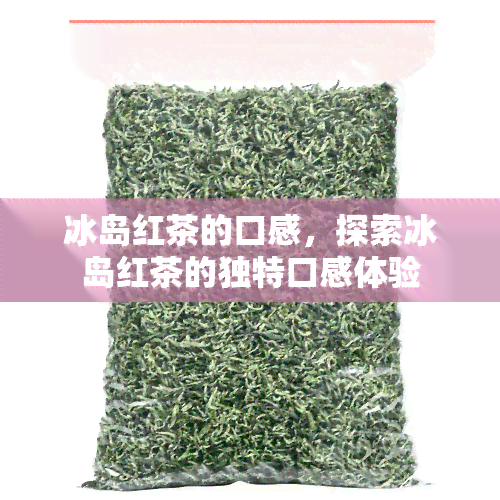 冰岛红茶的口感，探索冰岛红茶的独特口感体验