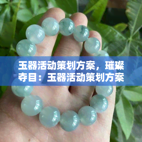 玉器活动策划方案，璀璨夺目：玉器活动策划方案全解析