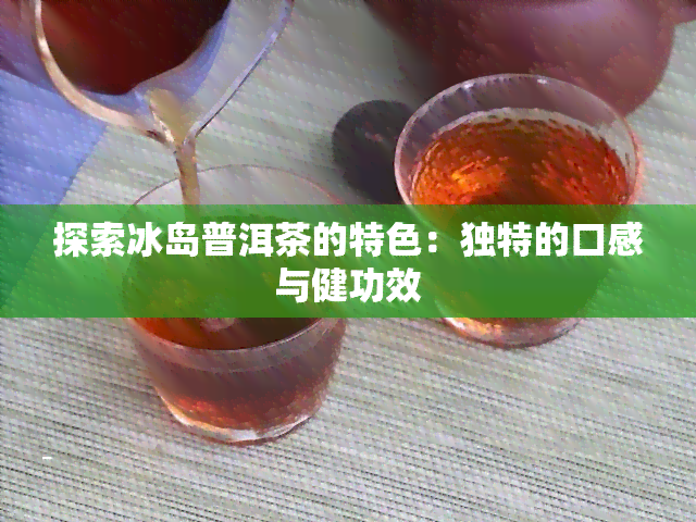 探索冰岛普洱茶的特色：独特的口感与健功效