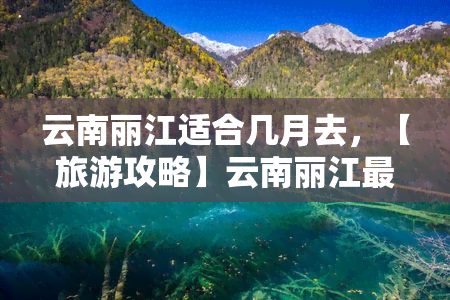 云南丽江适合几月去，【旅游攻略】云南丽江更佳旅行时间，几月去最合适？