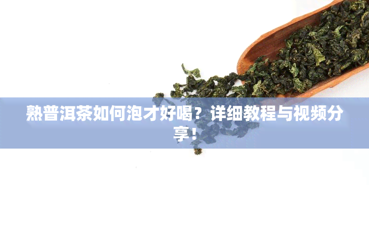 熟普洱茶如何泡才好喝？详细教程与视频分享！