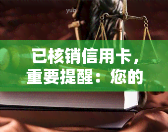 已核销信用卡，重要提醒：您的信用卡已被核销，请及时处理！