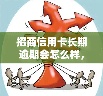 招商信用卡长期逾期会怎么样，警惕！招商信用卡长期逾期的严重后果