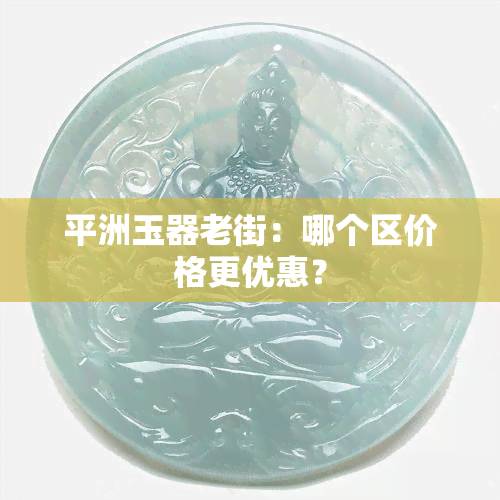 平洲玉器老街：哪个区价格更优惠？