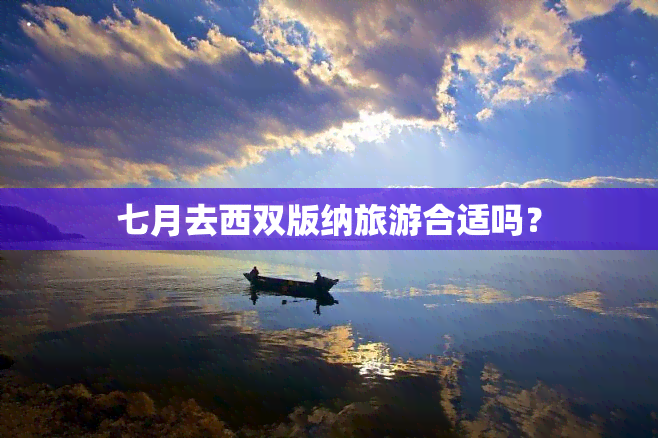 七月去西双版纳旅游合适吗？