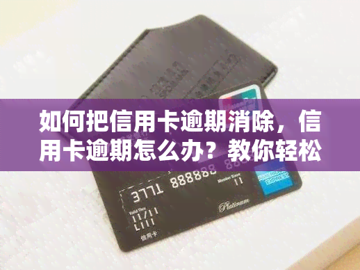 如何把信用卡逾期消除，信用卡逾期怎么办？教你轻松消除逾期记录！