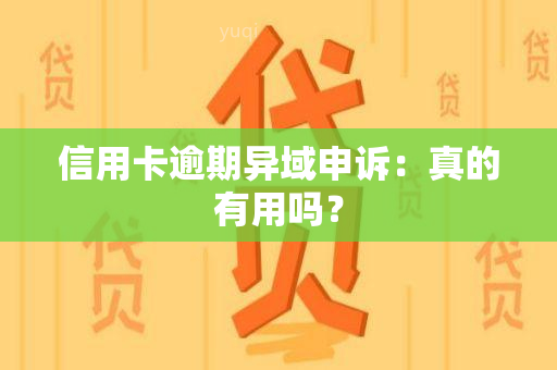 信用卡逾期异域申诉：真的有用吗？