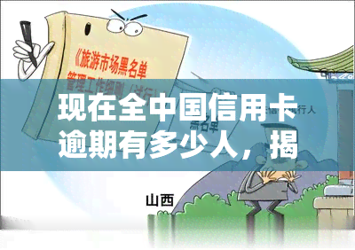 现在全中国信用卡逾期有多少人，揭秘全国信用卡逾期人数：你可能想不到的惊人数据！