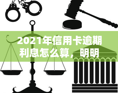 2021年信用卡逾期利息怎么算，明明白白计算：2021年信用卡逾期利息如何计算？