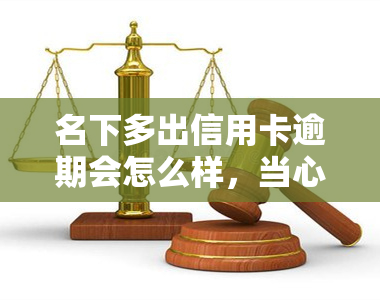 名下多出信用卡逾期会怎么样，当心！名下多张信用卡逾期的后果严重