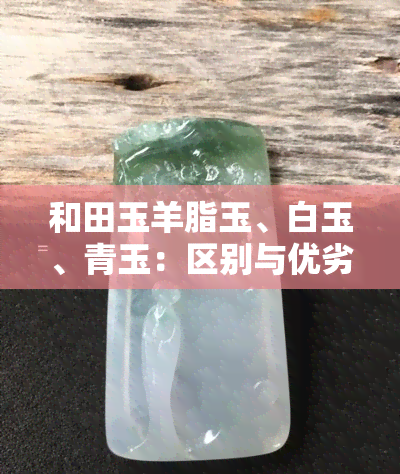 和田玉羊脂玉、白玉、青玉：区别与优劣比较