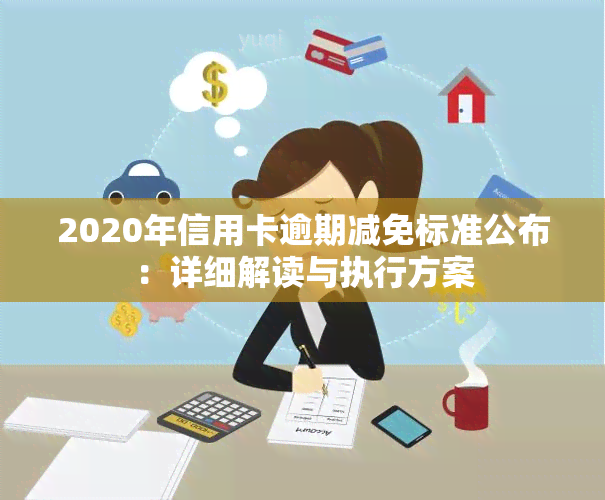 2020年信用卡逾期减免标准公布：详细解读与执行方案